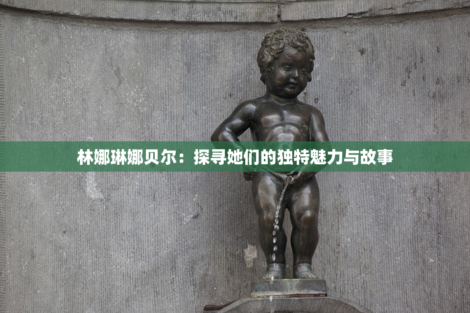 林娜琳娜贝尔：探寻她们的独特魅力与故事