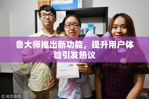 鲁大师推出新功能，提升用户体验引发热议