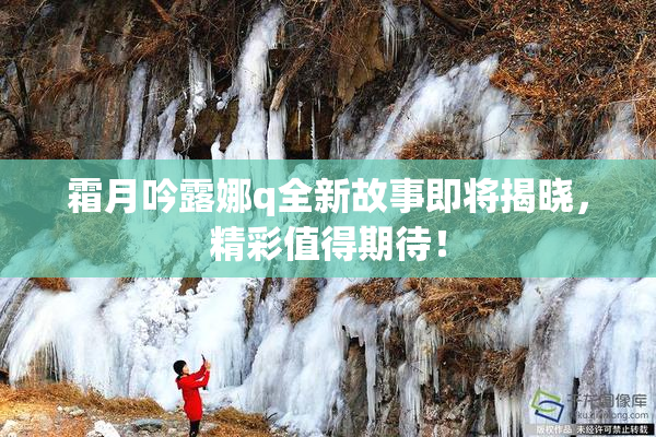 霜月吟露娜q全新故事即将揭晓，精彩值得期待！
