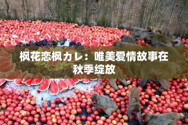 枫花恋枫カレ：唯美爱情故事在秋季绽放
