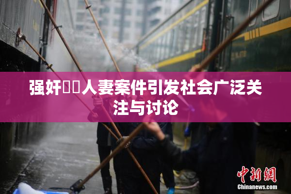 强奸亂倫人妻案件引发社会广泛关注与讨论