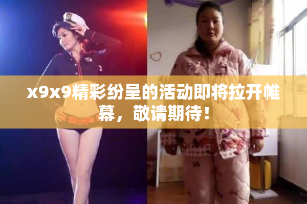 x9x9精彩纷呈的活动即将拉开帷幕，敬请期待！