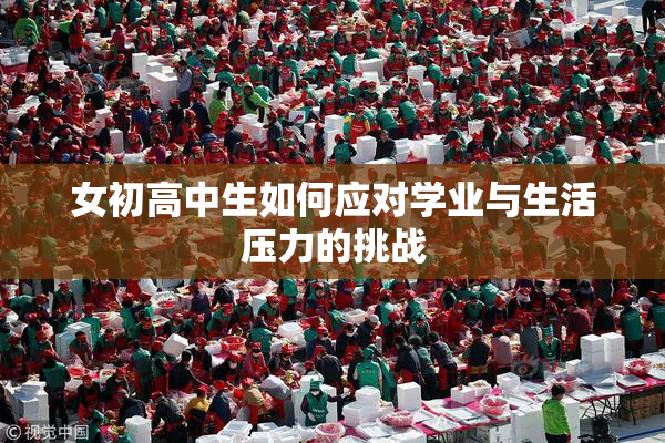 女初高中生如何应对学业与生活压力的挑战
