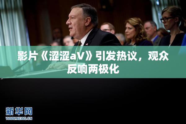 影片《涩涩aV》引发热议，观众反响两极化