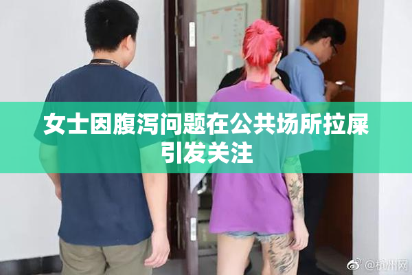 女士因腹泻问题在公共场所拉屎引发关注
