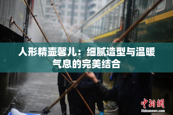 人形精壶馨儿：细腻造型与温暖气息的完美结合