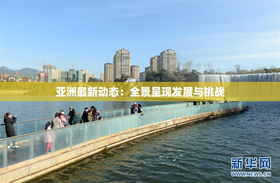 亚洲最新动态：全景呈现发展与挑战