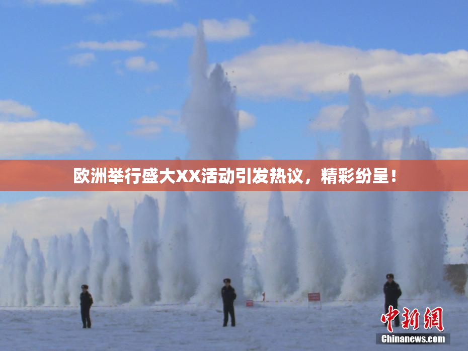 欧洲举行盛大XX活动引发热议，精彩纷呈！