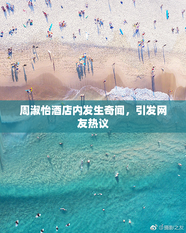 周淑怡酒店内发生奇闻，引发网友热议