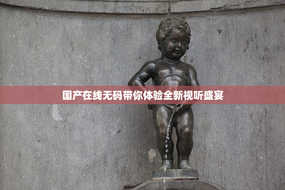国产在线无码带你体验全新视听盛宴