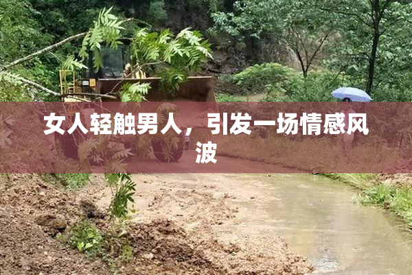 女人轻触男人，引发一场情感风波