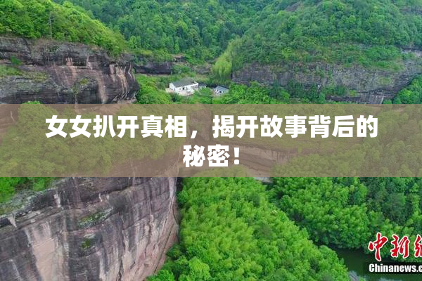 女女扒开真相，揭开故事背后的秘密！