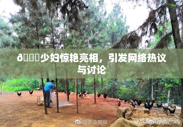 🔞少妇惊艳亮相，引发网络热议与讨论