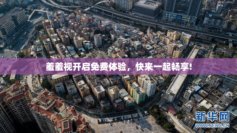 羞羞视开启免费体验，快来一起畅享!
