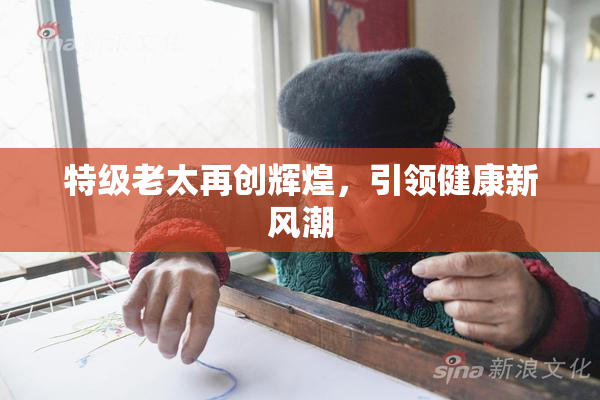 特级老太再创辉煌，引领健康新风潮
