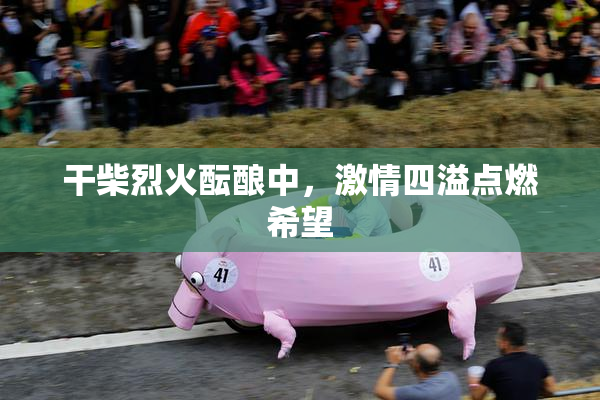 干柴烈火酝酿中，激情四溢点燃希望