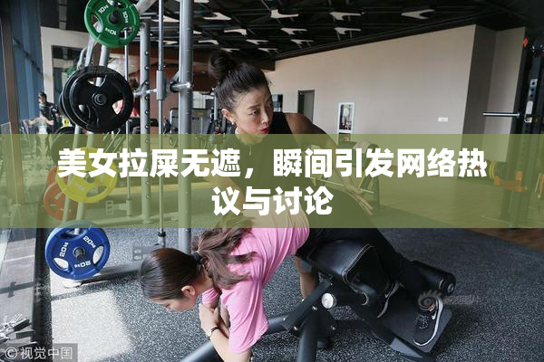 美女拉屎无遮，瞬间引发网络热议与讨论