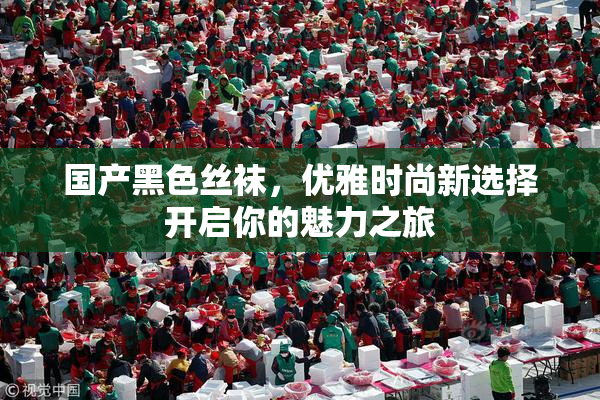 国产黑色丝袜，优雅时尚新选择开启你的魅力之旅