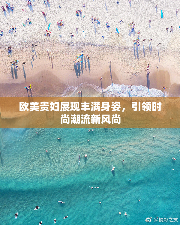 欧美贵妇展现丰满身姿，引领时尚潮流新风尚