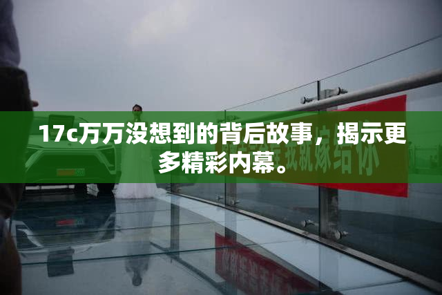 17c万万没想到的背后故事，揭示更多精彩内幕。