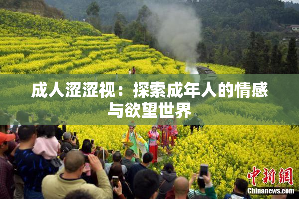 成人涩涩视：探索成年人的情感与欲望世界