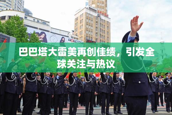 巴巴塔大雷美再创佳绩，引发全球关注与热议