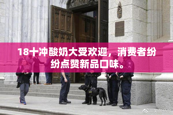 18十冲酸奶大受欢迎，消费者纷纷点赞新品口味。