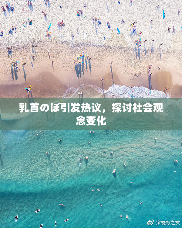 乳首のぼ引发热议，探讨社会观念变化