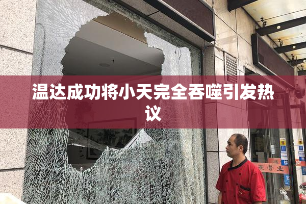 温达成功将小天完全吞噬引发热议