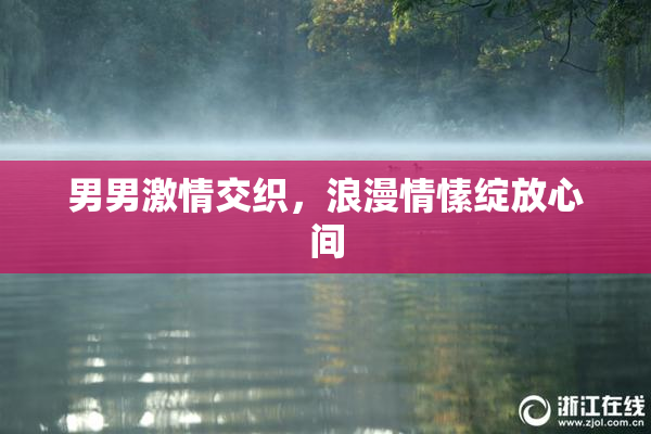男男激情交织，浪漫情愫绽放心间