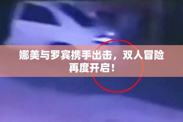 娜美与罗宾携手出击，双人冒险再度开启！