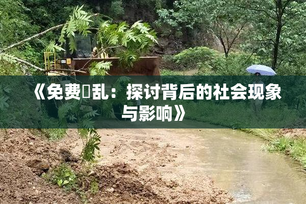 《免费婬乱：探讨背后的社会现象与影响》