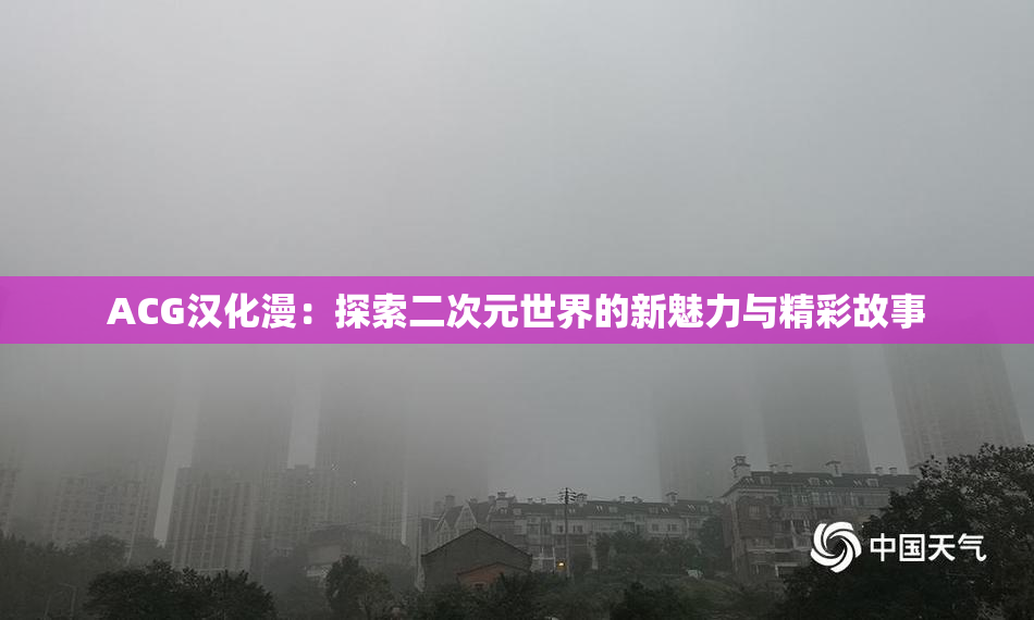 ACG汉化漫：探索二次元世界的新魅力与精彩故事