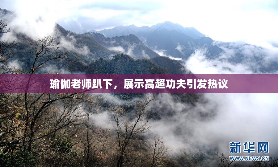 瑜伽老师趴下，展示高超功夫引发热议