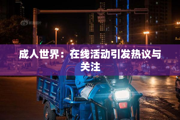 成人世界：在线活动引发热议与关注
