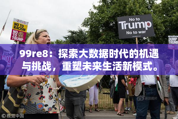 99re8：探索大数据时代的机遇与挑战，重塑未来生活新模式。