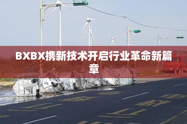 BXBX携新技术开启行业革命新篇章
