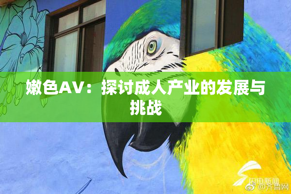 嫩色AV：探讨成人产业的发展与挑战