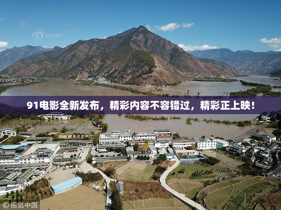 91电影全新发布，精彩内容不容错过，精彩正上映！