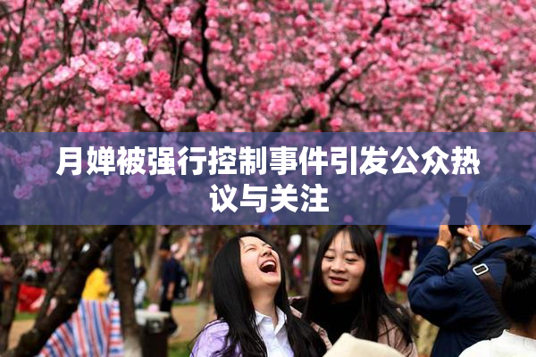 月婵被强行控制事件引发公众热议与关注