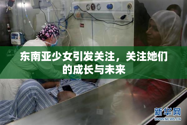 东南亚少女引发关注，关注她们的成长与未来