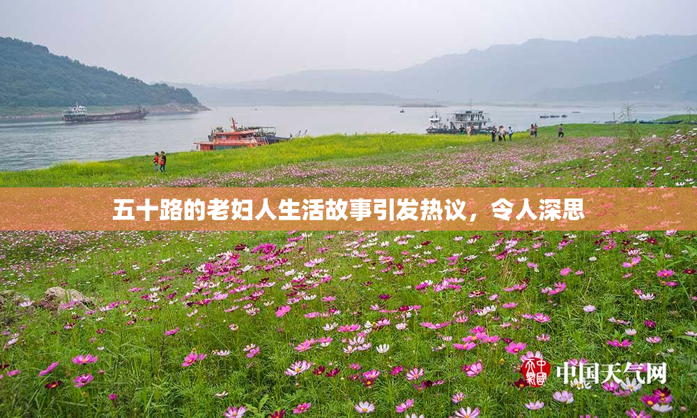 五十路的老妇人生活故事引发热议，令人深思