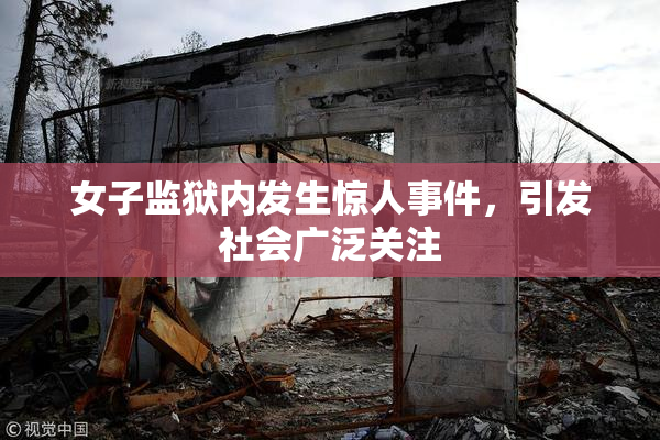 女子监狱内发生惊人事件，引发社会广泛关注