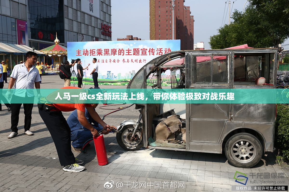 人马一级cs全新玩法上线，带你体验极致对战乐趣