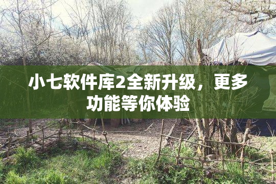 小七软件库2全新升级，更多功能等你体验