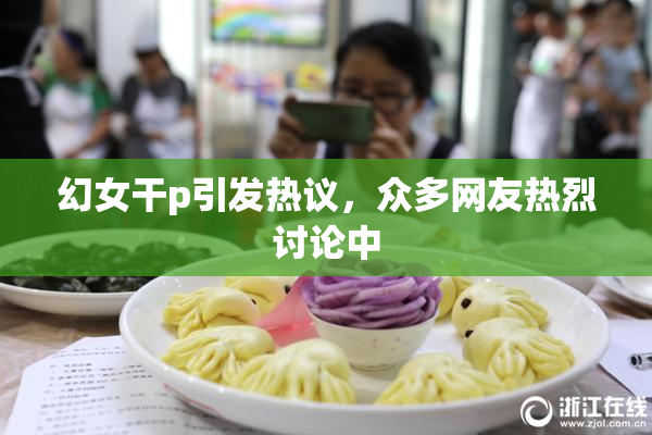 幻女干p引发热议，众多网友热烈讨论中