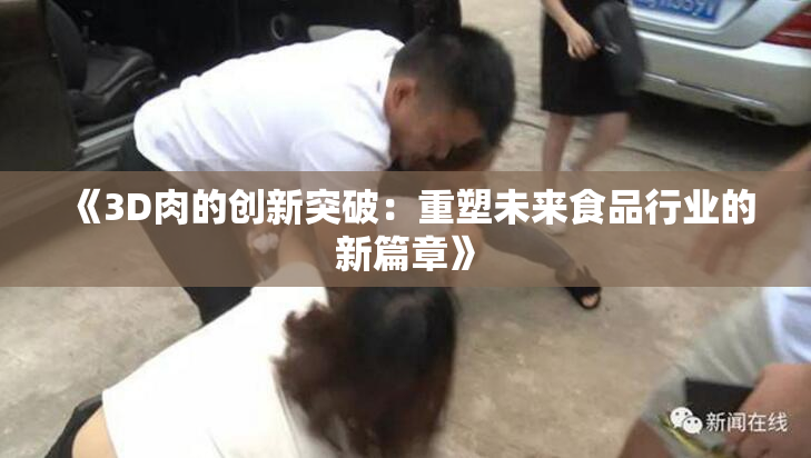 《3D肉的创新突破：重塑未来食品行业的新篇章》
