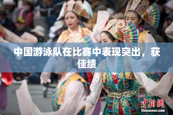 中国游泳队在比赛中表现突出，获佳绩
