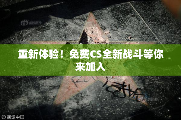 重新体验！免费CS全新战斗等你来加入