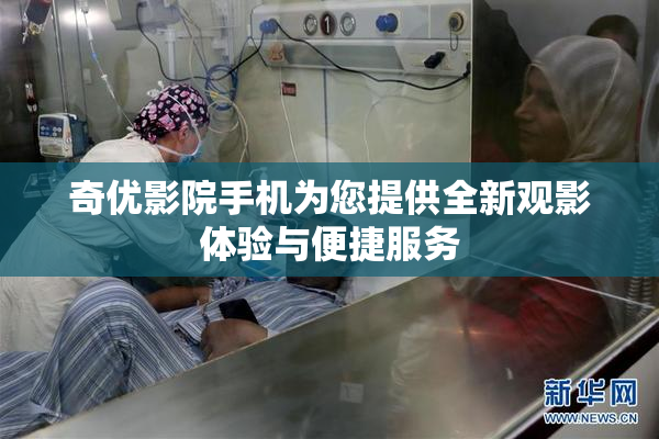 奇优影院手机为您提供全新观影体验与便捷服务